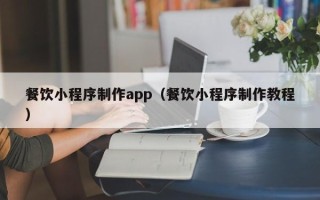 新安餐饮小程序制作app（餐饮小程序制作教程）