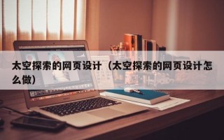 新安太空探索的网页设计（太空探索的网页设计怎么做）