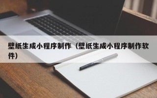 新安壁纸生成小程序制作（壁纸生成小程序制作软件）