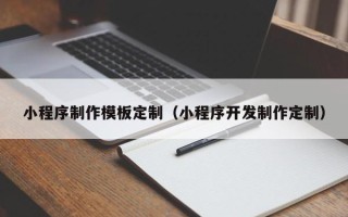 新安小程序制作模板定制（小程序开发制作定制）