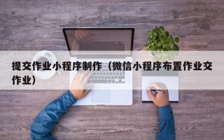 新安提交作业小程序制作（微信小程序布置作业交作业）