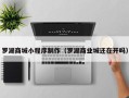 新安罗湖商城小程序制作（罗湖商业城还在开吗）