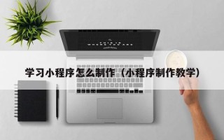 新安学习小程序怎么制作（小程序制作教学）